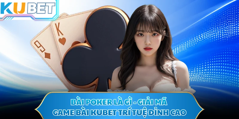 Bài Poker Là Gì - Giải Mã Game Bài KUBET Trí Tuệ Đỉnh Cao 