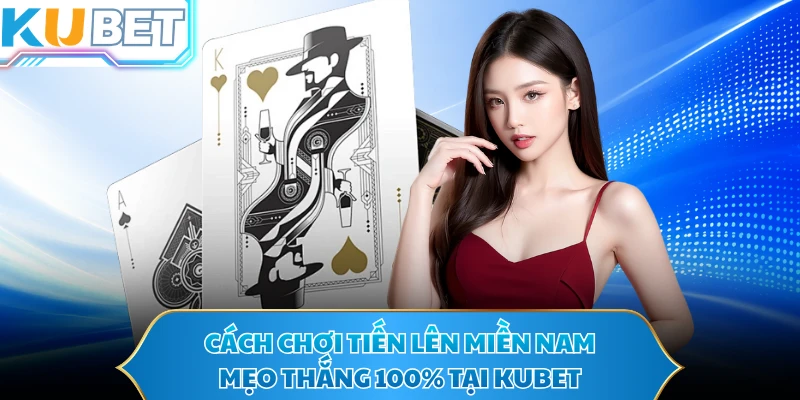 Cách Chơi Tiến Lên Miền Nam - Mẹo Thắng 100% Tại KUBET